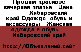 Продам красивое вечернее платье › Цена ­ 2 300 - Хабаровский край Одежда, обувь и аксессуары » Женская одежда и обувь   . Хабаровский край